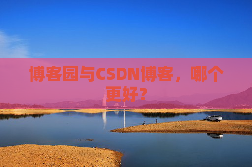 博客园与CSDN博客，哪个更好？
