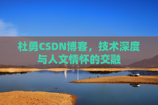 杜勇CSDN博客，技术深度与人文情怀的交融